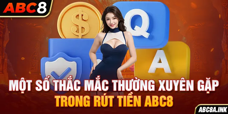 Một số thắc mắc thường xuyên gặp trong rút tiền ABC8