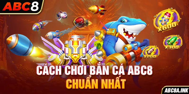 Cách chơi Bắn cá ABC8 chuẩn nhất