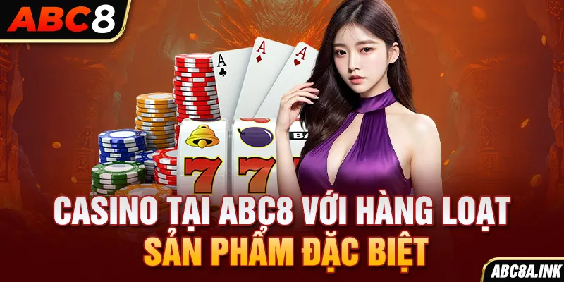 Casino tại ABC8 với hàng loạt sản phẩm đặc biệt