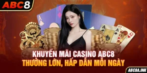 Khuyến Mãi Casino ABC8 – Thưởng Lớn, Hấp Dẫn Mỗi Ngày