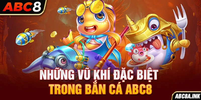 Những vũ khí đặc biệt trong Bắn cá ABC8